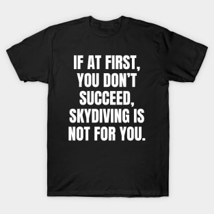 If At First You Dont Succeed Skydiving Is Not For You T-Shirt